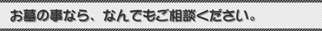 お墓の事なら、なんでもご相談ください。